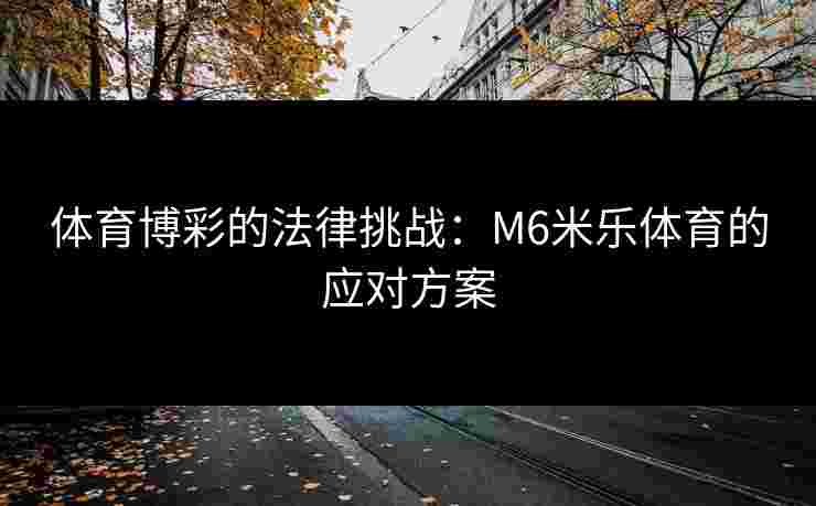 体育博彩的法律挑战：M6米乐体育的应对方案