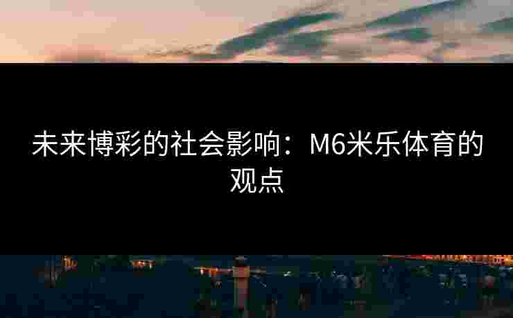 未来博彩的社会影响：M6米乐体育的观点