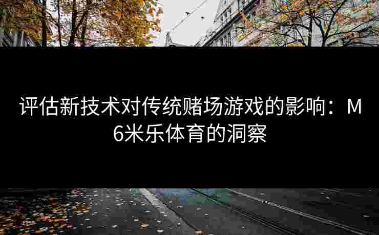 评估新技术对传统赌场游戏的影响:M6米乐体育的洞察 评估新技术对传统赌场游戏的影响:M6米乐体育的洞察