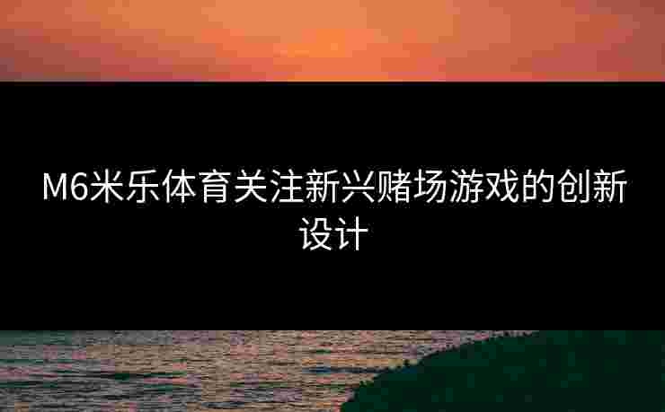M6米乐体育关注新兴赌场游戏的创新设计
