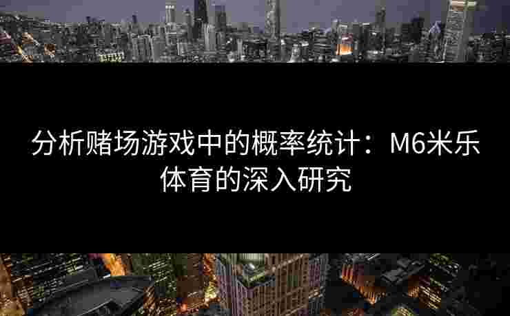 分析赌场游戏中的概率统计：M6米乐体育的深入研究