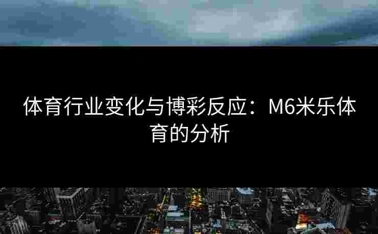 体育行业变化与博彩反应：M6米乐体育的分析