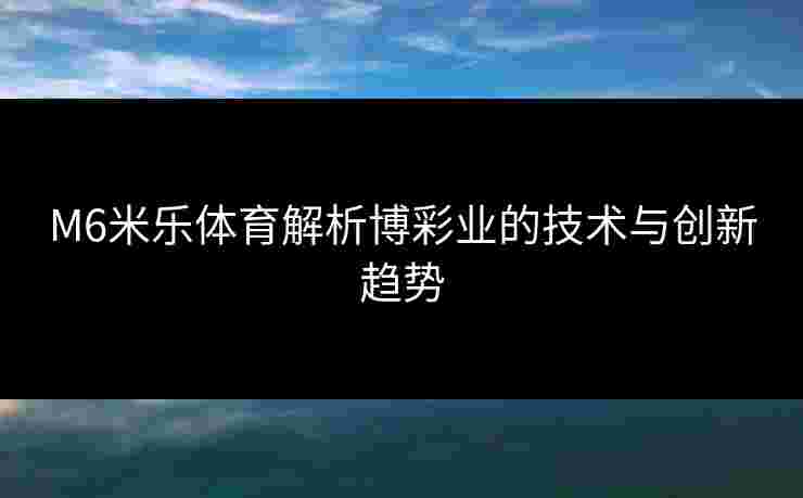 M6米乐体育解析博彩业的技术与创新趋势