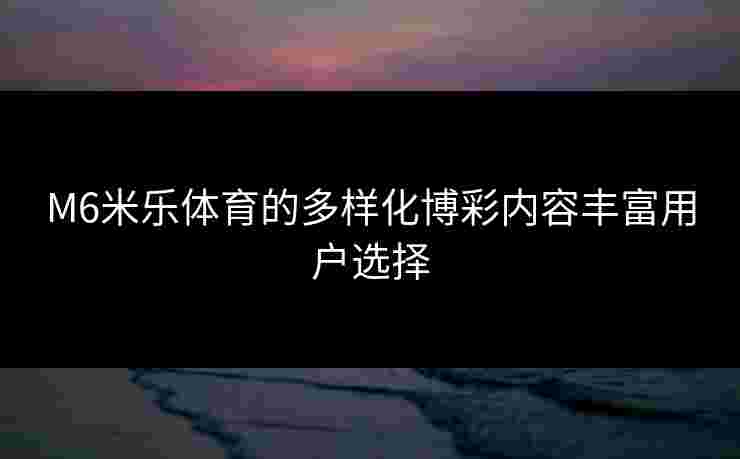 M6米乐体育的多样化博彩内容丰富用户选择