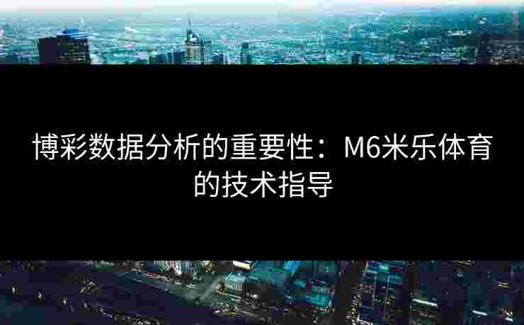 博彩数据分析的重要性：M6米乐体育的技术指导