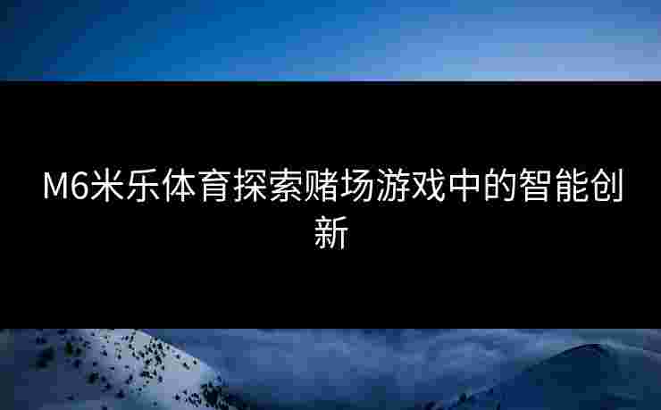 M6米乐体育探索赌场游戏中的智能创新