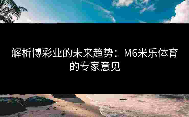 解析博彩业的未来趋势：M6米乐体育的专家意见