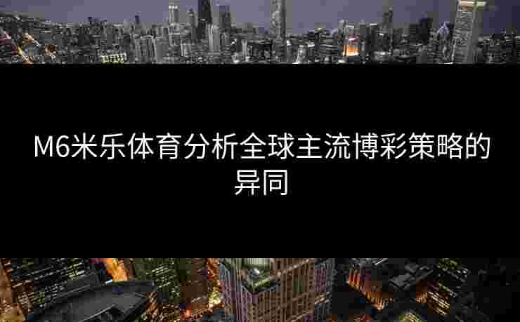 M6米乐体育分析全球主流博彩策略的异同