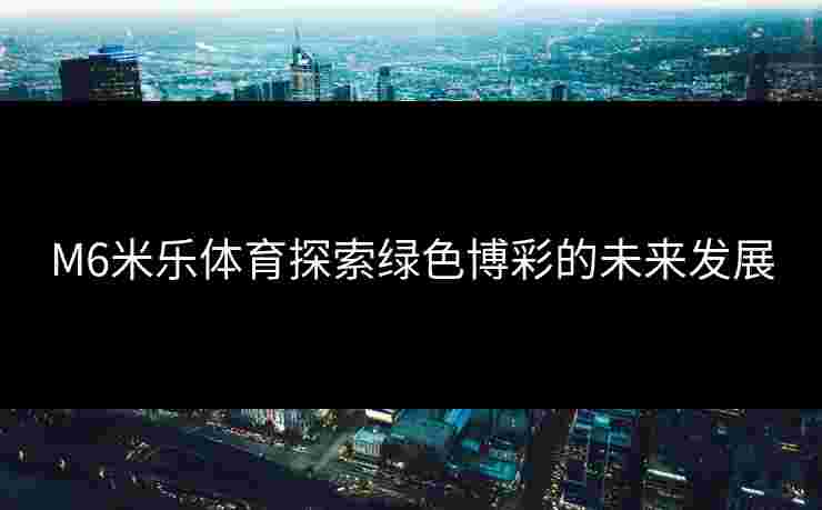 M6米乐体育探索绿色博彩的未来发展