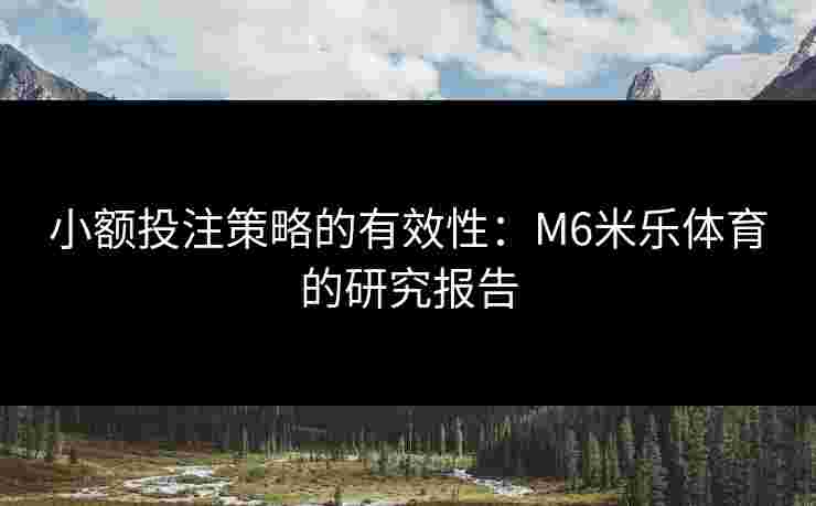 小额投注策略的有效性：M6米乐体育的研究报告