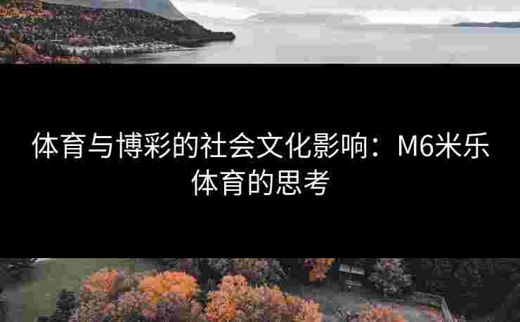 体育与博彩的社会文化影响：M6米乐体育的思考