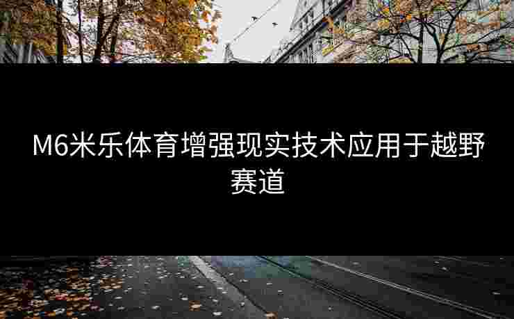 M6米乐体育增强现实技术应用于越野赛道