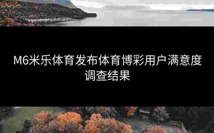 M6米乐体育发布体育博彩用户满意度调查结果