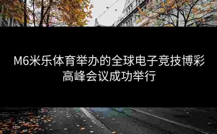 M6米乐体育举办的全球电子竞技博彩高峰会议成功举行