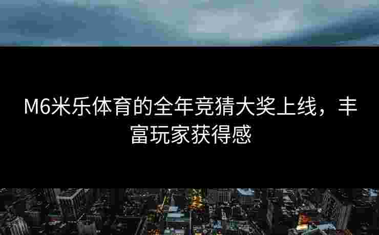M6米乐体育的全年竞猜大奖上线，丰富玩家获得感