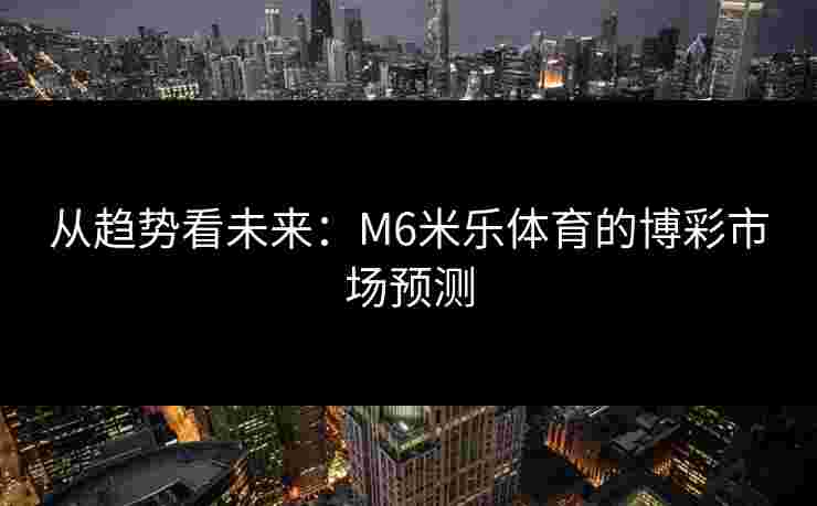 从趋势看未来：M6米乐体育的博彩市场预测