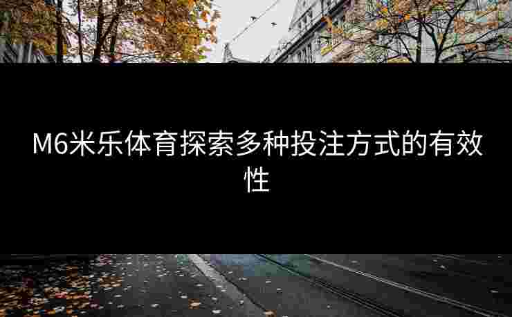 M6米乐体育探索多种投注方式的有效性