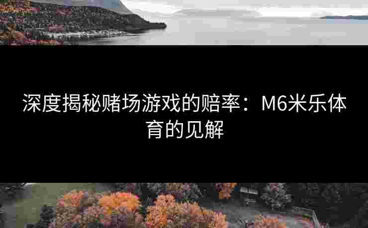 深度揭秘赌场游戏的赔率：M6米乐体育的见解
