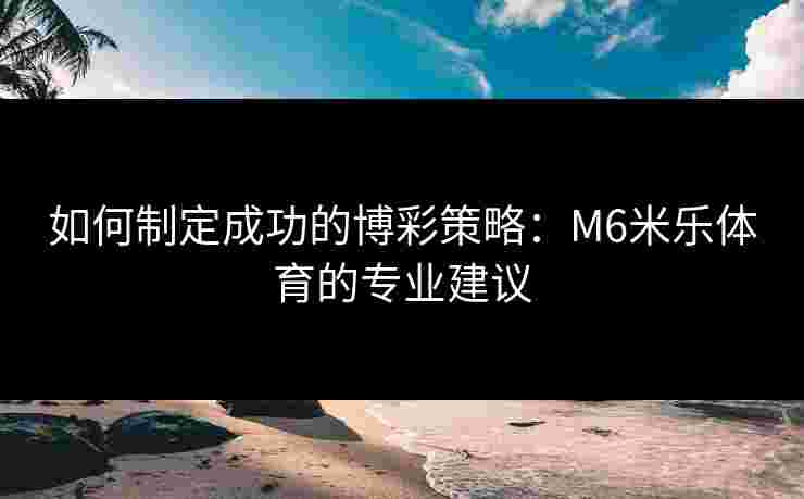 如何制定成功的博彩策略：M6米乐体育的专业建议