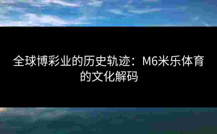 全球博彩业的历史轨迹：M6米乐体育的文化解码