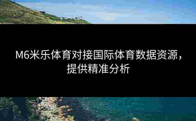 M6米乐体育对接国际体育数据资源，提供精准分析