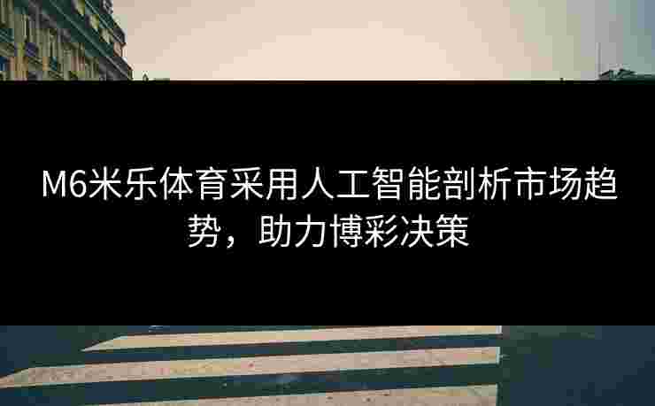 M6米乐体育采用人工智能剖析市场趋势，助力博彩决策