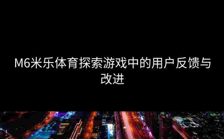 M6米乐体育探索游戏中的用户反馈与改进