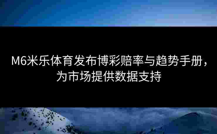 M6米乐体育发布博彩赔率与趋势手册，为市场提供数据支持