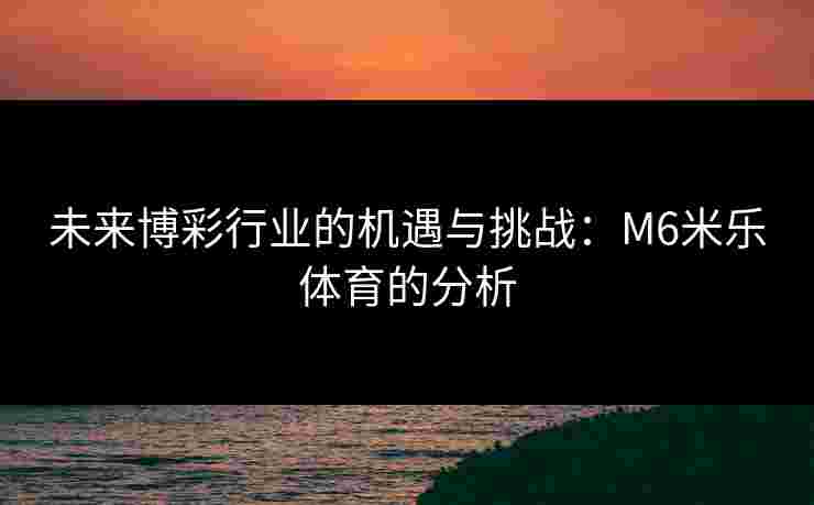 未来博彩行业的机遇与挑战：M6米乐体育的分析