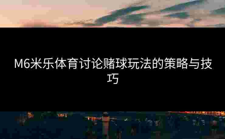 M6米乐体育讨论赌球玩法的策略与技巧