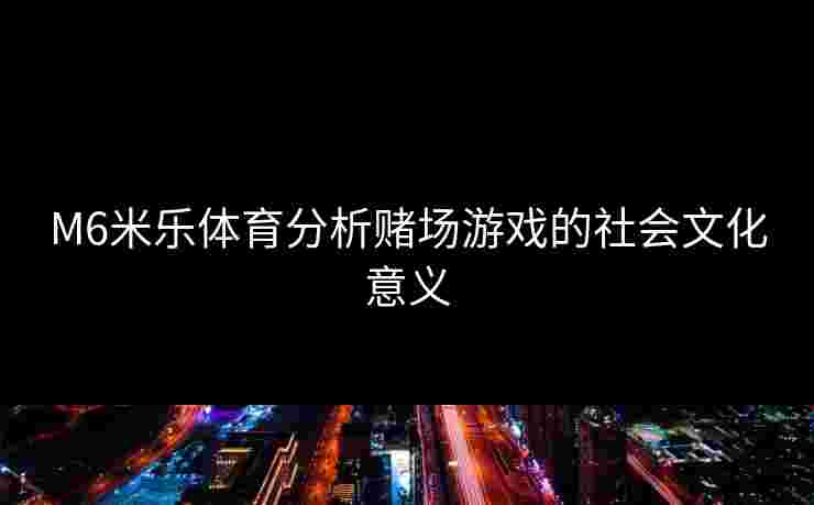 M6米乐体育分析赌场游戏的社会文化意义