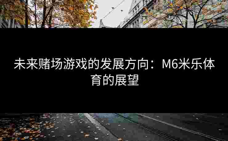 未来赌场游戏的发展方向：M6米乐体育的展望