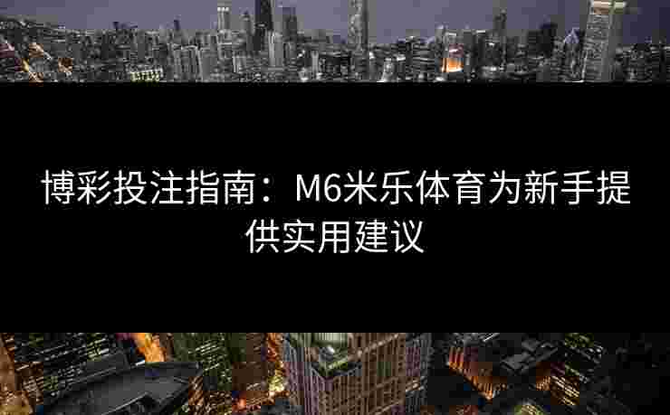 博彩投注指南：M6米乐体育为新手提供实用建议