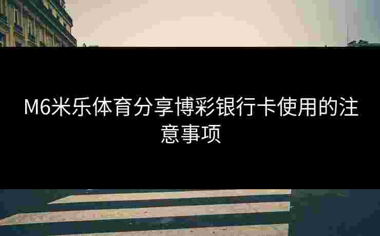 M6米乐体育分享博彩银行卡使用的注意事项