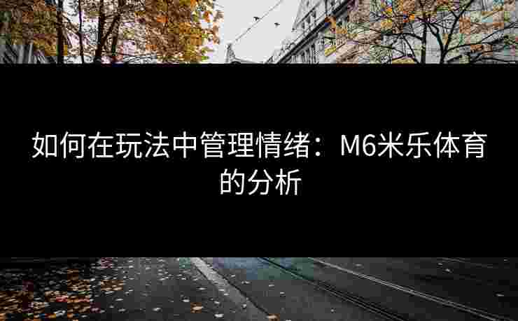 如何在玩法中管理情绪：M6米乐体育的分析