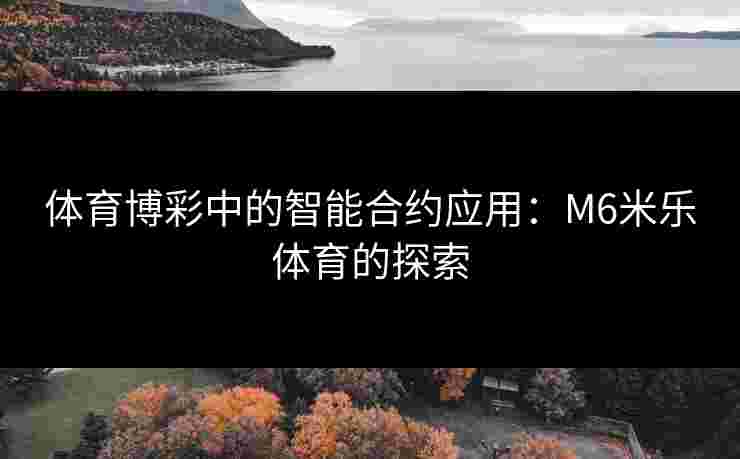 体育博彩中的智能合约应用：M6米乐体育的探索