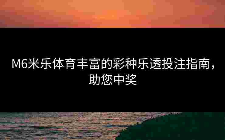 M6米乐体育丰富的彩种乐透投注指南，助您中奖