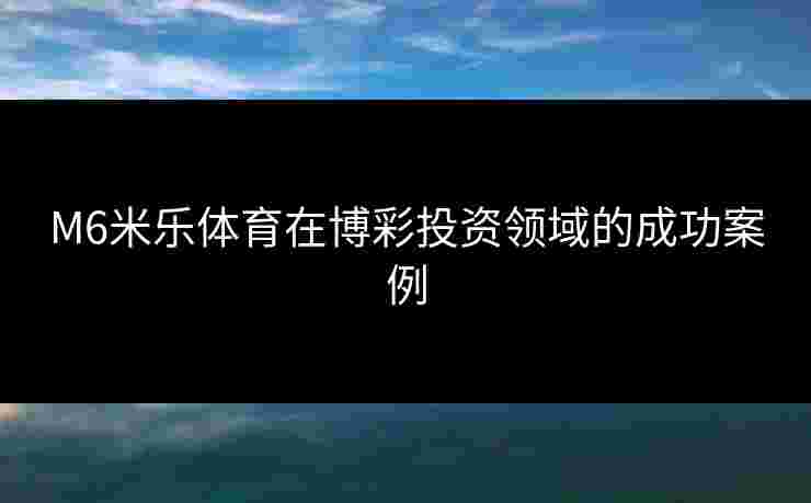 M6米乐体育在博彩投资领域的成功案例