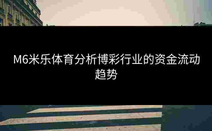 M6米乐体育分析博彩行业的资金流动趋势