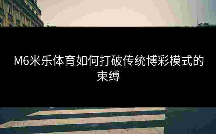 M6米乐体育如何打破传统博彩模式的束缚