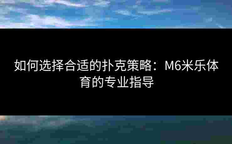 如何选择合适的扑克策略：M6米乐体育的专业指导