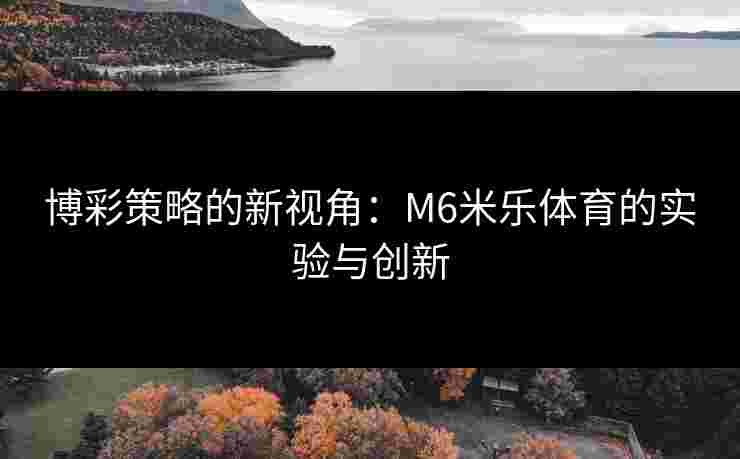 博彩策略的新视角：M6米乐体育的实验与创新